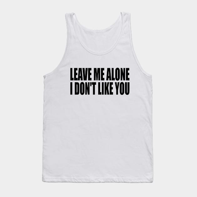 Leave me alone i don't like you Tank Top by Geometric Designs